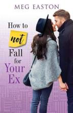 How to Not Fall for Your Ex by Meg Easton