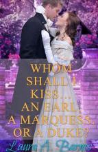 Whom Shall I Kiss… An Earl, A Marquess, or A Duke? by Laura A. Barnes